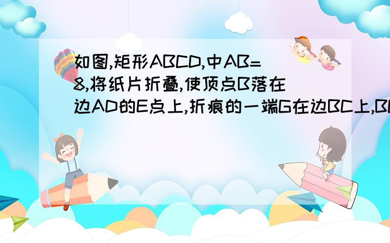 如图,矩形ABCD,中AB=8,将纸片折叠,使顶点B落在边AD的E点上,折痕的一端G在边BC上,BG=10 (1)当折痕的另一端F在AB边上时,求三角形EFG的面积:(2)当折痕的另一端F在AD边上时,试说明四边形BGEF为菱形,并