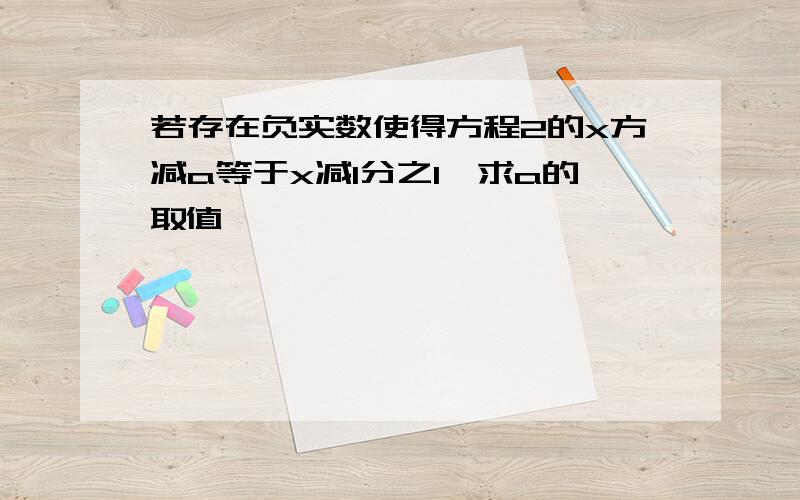 若存在负实数使得方程2的x方减a等于x减1分之1,求a的取值