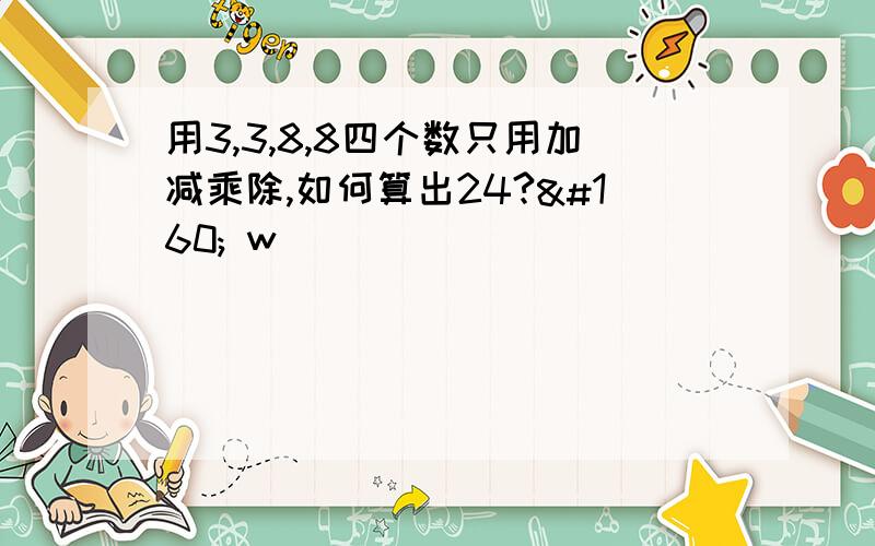 用3,3,8,8四个数只用加减乘除,如何算出24?  w