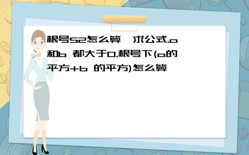 根号52怎么算,求公式.a 和b 都大于0，根号下(a的平方+b 的平方)怎么算