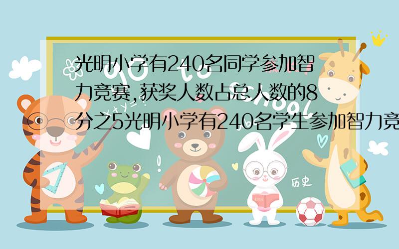 光明小学有240名同学参加智力竞赛,获奖人数占总人数的8分之5光明小学有240名学生参加智力竞赛,获奖人数占总人数的2/8,而获奖的学生中5分之2是女生,而获奖的女生人数占总人数的几分之几?