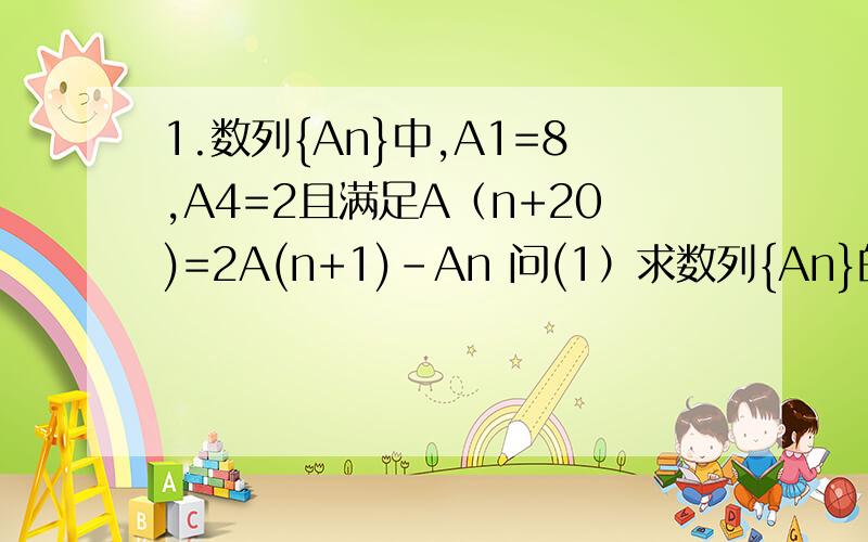 1.数列{An}中,A1=8,A4=2且满足A（n+20)=2A(n+1)-An 问(1）求数列{An}的通项公式 （2）设Sn=|A1|+|A2|+……+|An|,求Sn2.直线L1过（1,0）点,且L1关于直线y=x对称的直线为L2,已知点An(n,A(n+1)\An)在L2上,A1=1,当n≥2时,