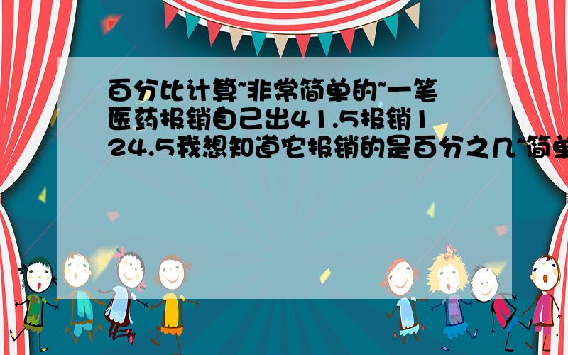 百分比计算~非常简单的~一笔医药报销自己出41.5报销124.5我想知道它报销的是百分之几~简单吧~我就转不过来~要计算公式