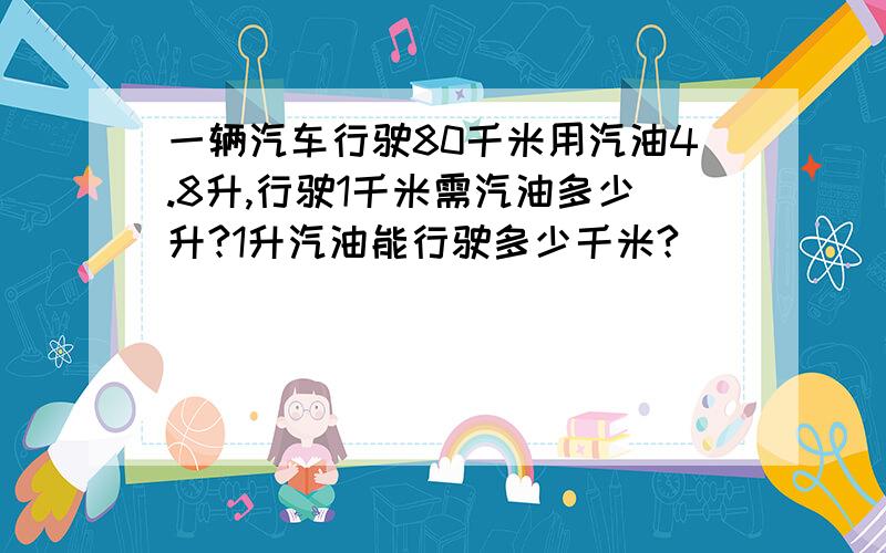 一辆汽车行驶80千米用汽油4.8升,行驶1千米需汽油多少升?1升汽油能行驶多少千米?