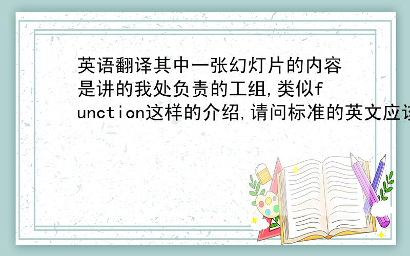 英语翻译其中一张幻灯片的内容是讲的我处负责的工组,类似function这样的介绍,请问标准的英文应该用哪个词?另一张幻灯片讲的是我处的职工人数及各自分工,能不能用Faculty & Stuff 作标题?请