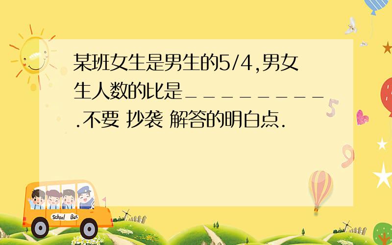 某班女生是男生的5/4,男女生人数的比是________.不要 抄袭 解答的明白点.