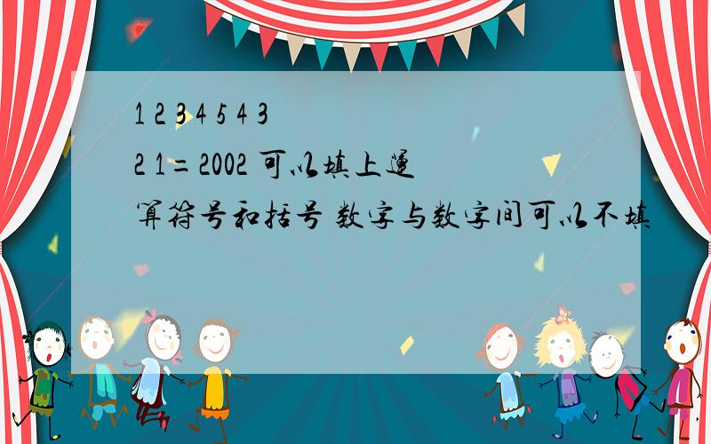 1 2 3 4 5 4 3 2 1=2002 可以填上运算符号和括号 数字与数字间可以不填