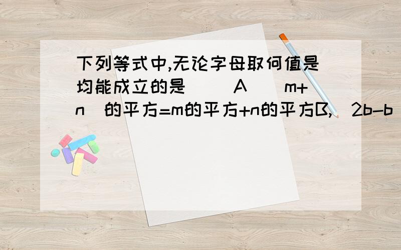 下列等式中,无论字母取何值是均能成立的是（ ）A．（m+n）的平方=m的平方+n的平方B,（2b-b）的平方=4a的平方-2ab+b的平方C,（a+b）的平方=（b+a）的平方D．（x-3）的平方=x的平方—9填空题（x-3y