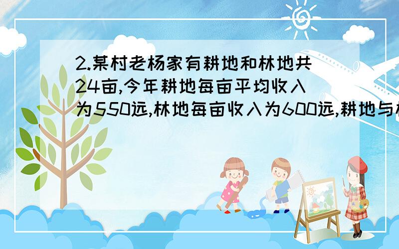 2.某村老杨家有耕地和林地共24亩,今年耕地每亩平均收入为550远,林地每亩收入为600远,耕地与林地的收入共13700元,为保护生态环境增加收入,老杨计划明年将部分耕地改为林地,使用后的纯收入