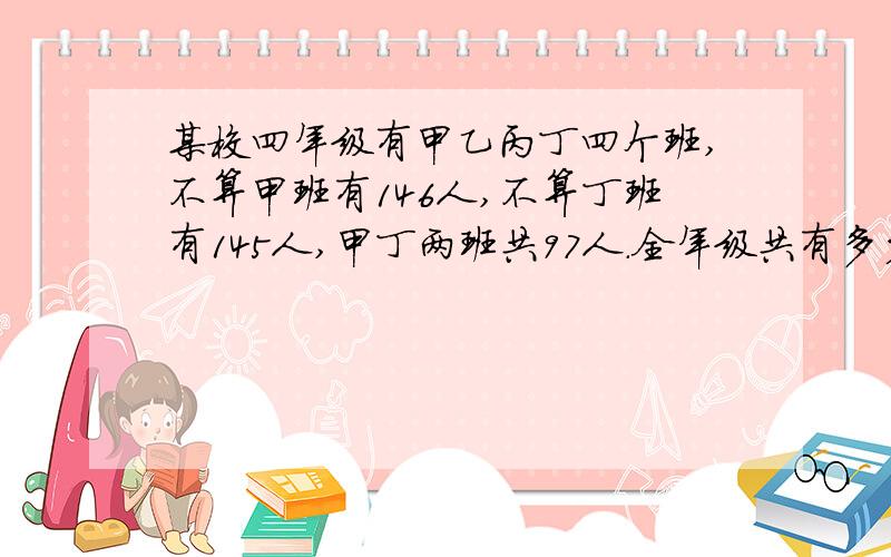 某校四年级有甲乙丙丁四个班,不算甲班有146人,不算丁班有145人,甲丁两班共97人.全年级共有多少人?