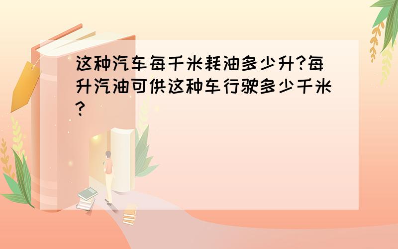 这种汽车每千米耗油多少升?每升汽油可供这种车行驶多少千米?