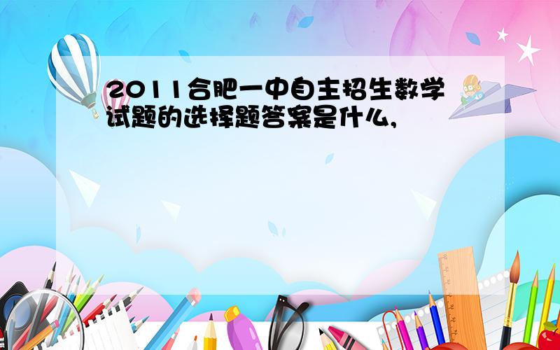 2011合肥一中自主招生数学试题的选择题答案是什么,