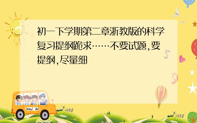 初一下学期第二章浙教版的科学复习提纲跪求……不要试题,要提纲,尽量细