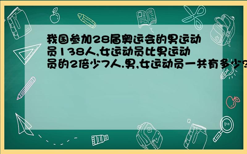 我国参加28届奥运会的男运动员138人,女运动员比男运动员的2倍少7人.男,女运动员一共有多少?如题 谢谢