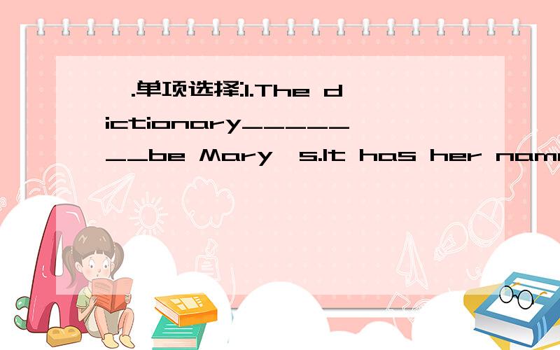 一.单项选择:1.The dictionary_______be Mary's.It has her name on it.A.mayB.mustC.canD.has to2.It usually takes us twenty minutes________to the supermarket.A.walkB.walksC.to walkD.walking写完后写下选择的理由.如果有词组也可以提