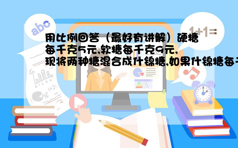 用比例回答（最好有讲解）硬糖每千克5元,软糖每千克9元,现将两种糖混合成什锦糖,如果什锦糖每千克6元,问：怎样取这两种糖的质量比比较合适?王叔叔在南非看世界杯，从宾馆到比赛场地