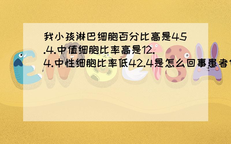 我小孩淋巴细胞百分比高是45.4.中值细胞比率高是12.4.中性细胞比率低42.4是怎么回事患者信息：男 11岁 浙江 金华