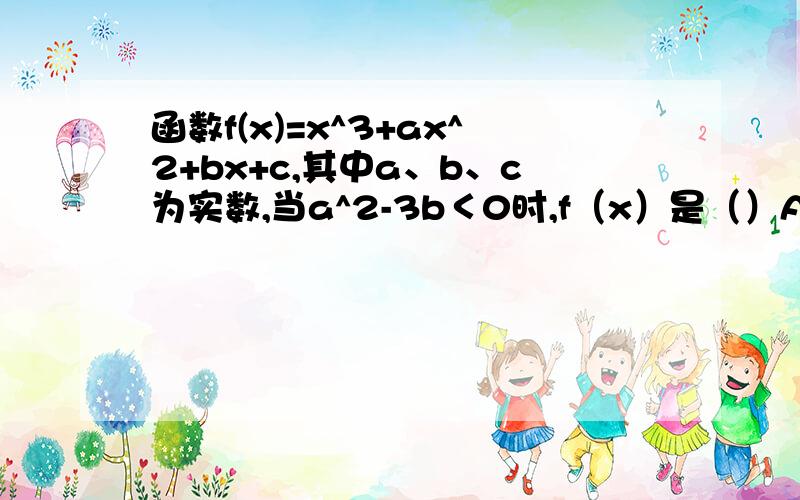 函数f(x)=x^3+ax^2+bx+c,其中a、b、c为实数,当a^2-3b＜0时,f（x）是（）A.增函数B.减函数C.常数D.既不是增函数也不是减函数