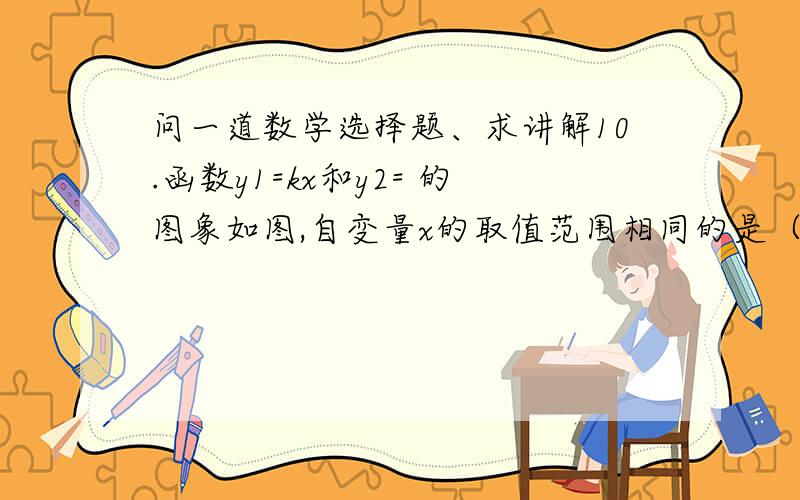 问一道数学选择题、求讲解10.函数y1=kx和y2= 的图象如图,自变量x的取值范围相同的是（   ）选C还是A啊