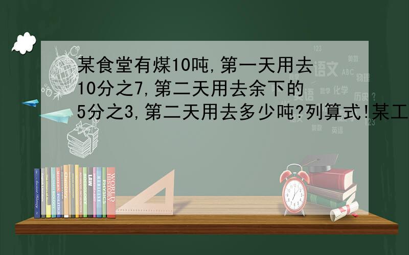 某食堂有煤10吨,第一天用去10分之7,第二天用去余下的5分之3,第二天用去多少吨?列算式!某工厂三月份烧煤60吨,二月份比三月份少烧3分之1,二月份烧煤多少吨?2.5吨增加5分之1吨后是多少吨?2.5吨