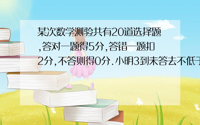 某次数学测验共有20道选择题,答对一题得5分,答错一题扣2分,不答则得0分.小明3到未答去不低于60,至少答对了几道题