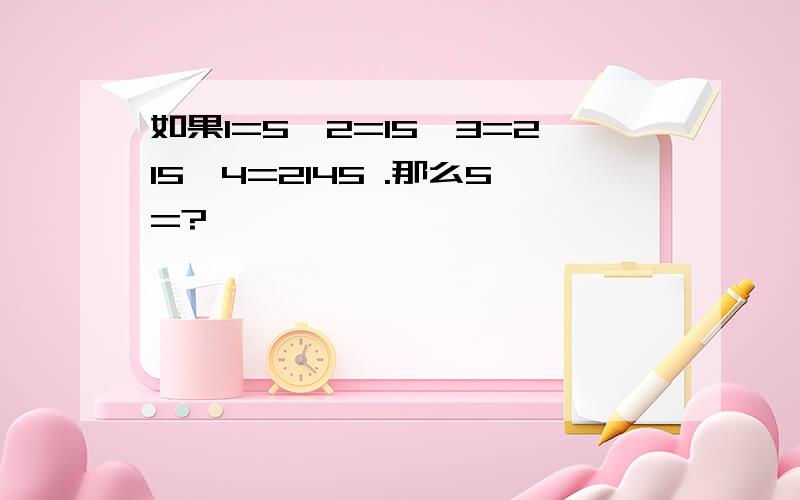 如果1=5,2=15,3=215,4=2145 .那么5=?