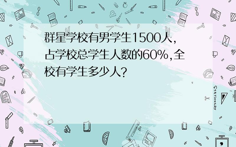 群星学校有男学生1500人,占学校总学生人数的60%,全校有学生多少人?