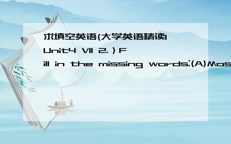 求填空英语(大学英语精读1 Unit4 VII 2.）Fill in the missing words:(A)Most people in the United States watches TV,even though they complain about television sometimes.It's great ___(1) to watch TV,and it's easy.You _____(2) on the TV,sit do