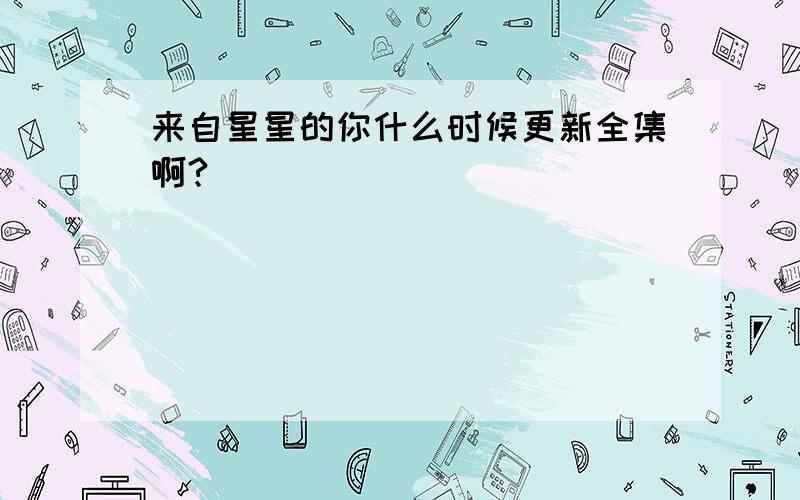 来自星星的你什么时候更新全集啊?