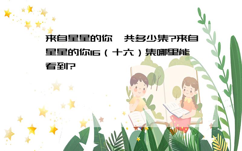 来自星星的你一共多少集?来自星星的你16（十六）集哪里能看到?