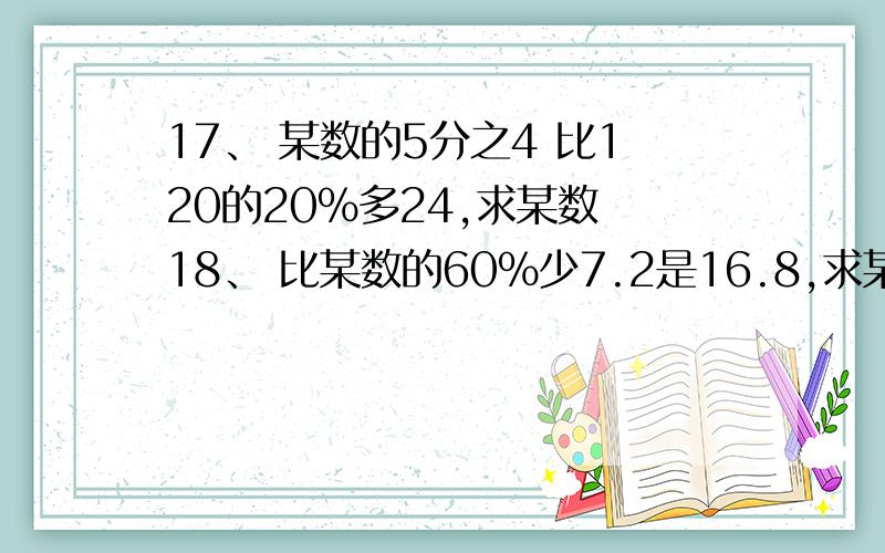 17、 某数的5分之4 比120的20%多24,求某数 18、 比某数的60%少7.2是16.8,求某数