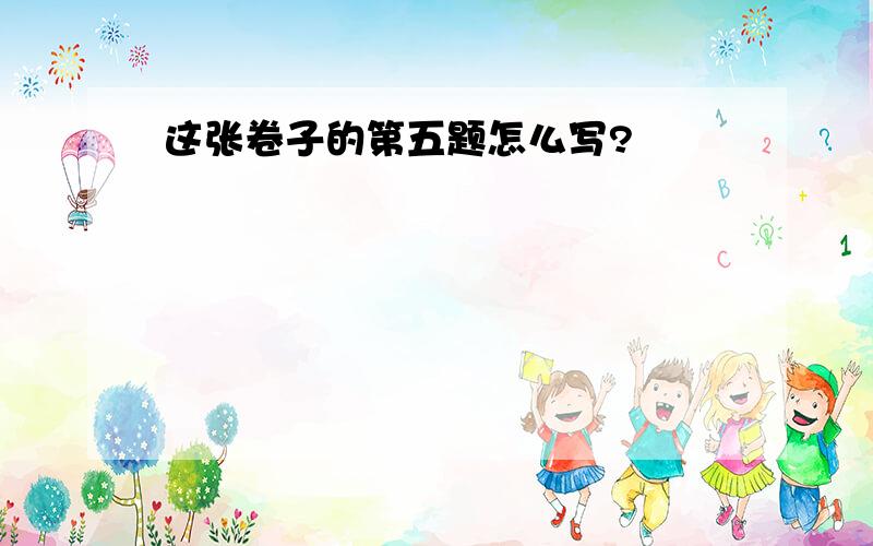 这张卷子的第五题怎么写?