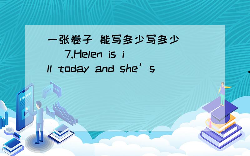 一张卷子 能写多少写多少( ) 7.Helen is ill today and she’s _______ .A.busy B.free C.absent ( ) 8.I’m ________ because his story isn’t ________.A.bored interesting B.tired; interesting C.sleepy new ( ) 9.Are you _______?Go to bed now.A