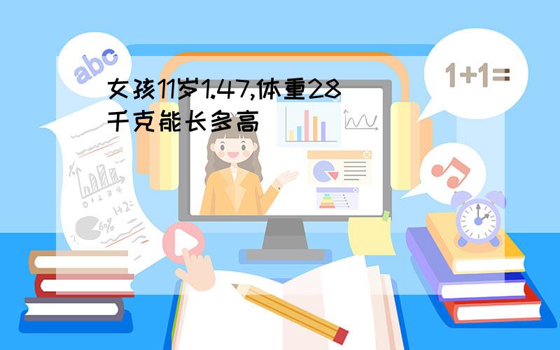 女孩11岁1.47,体重28千克能长多高