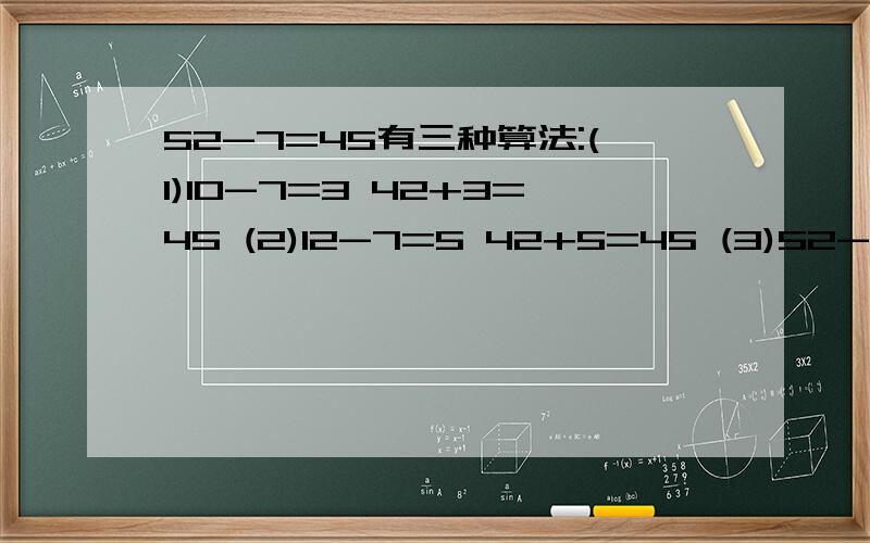 52-7=45有三种算法:(1)10-7=3 42+3=45 (2)12-7=5 42+5=45 (3)52-10=4