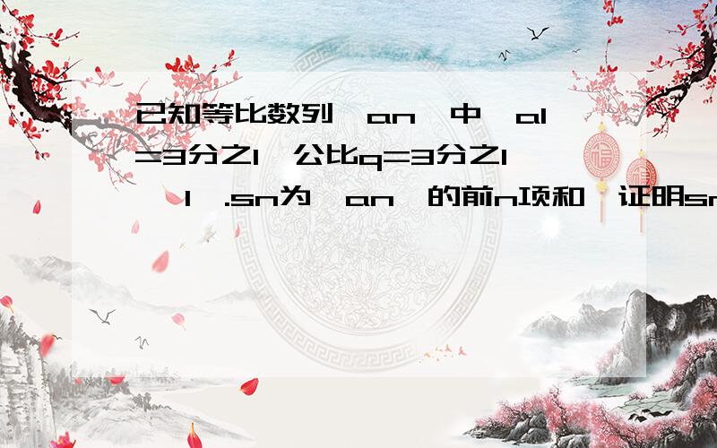 已知等比数列【an】中,a1=3分之1,公比q=3分之1 {1}.sn为【an】的前n项和,证明sn=2分之1-an?