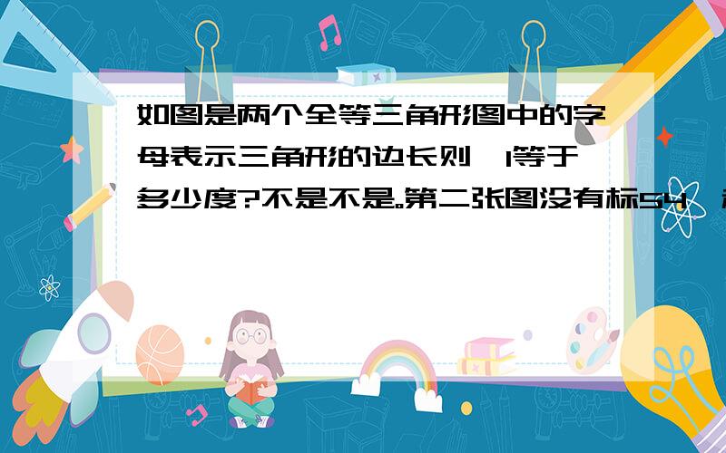 如图是两个全等三角形图中的字母表示三角形的边长则∠1等于多少度?不是不是。第二张图没有标54°和60°，也没有标a，是让求的