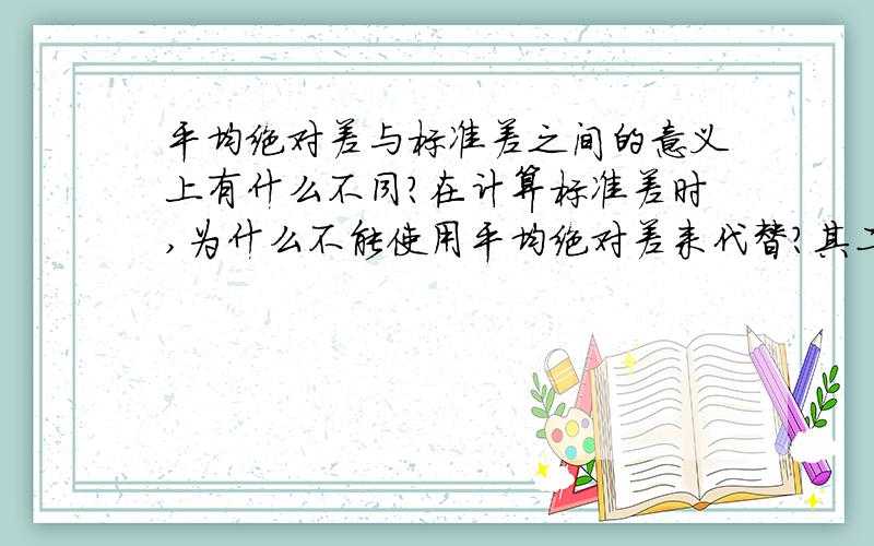 平均绝对差与标准差之间的意义上有什么不同?在计算标准差时,为什么不能使用平均绝对差来代替?其二者之间的意义上有什么异同?分别代表什么?有什么特殊代表意义?尽量请讲得浅显点,但最