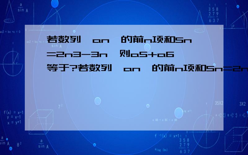 若数列{an}的前n项和Sn=2n3-3n,则a5+a6等于?若数列{an}的前n项和Sn=2n3-3n,则a5+a6等于（ A296 B298 C300 D308PS.请写出具体过程!