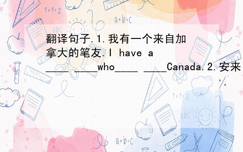 翻译句子.1.我有一个来自加拿大的笔友.I have a____ ____who____ ____Canada.2.安来自哪儿?____ ____Ann____from?阅读理解.Mary is an American schoolgirl.She is now in Beijing with her parents.She doesn't know Chinese,but she is tryi