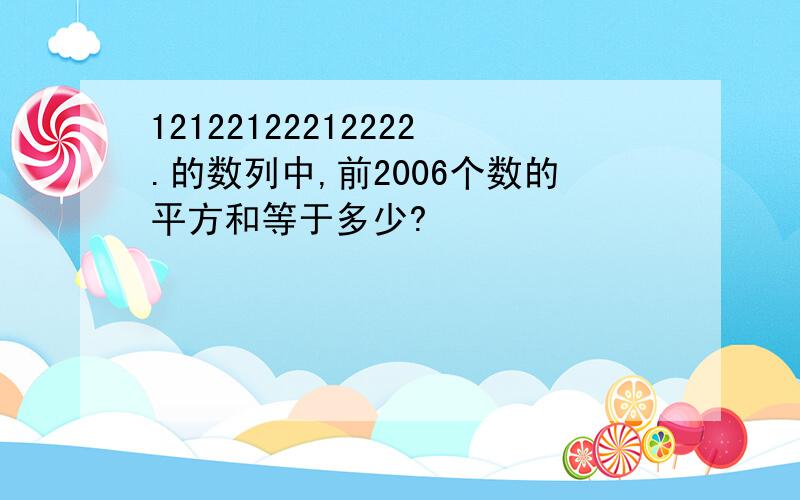 12122122212222.的数列中,前2006个数的平方和等于多少?