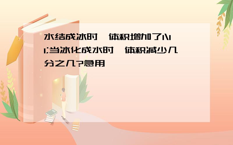 水结成冰时,体积增加了1\11;当冰化成水时,体积减少几分之几?急用