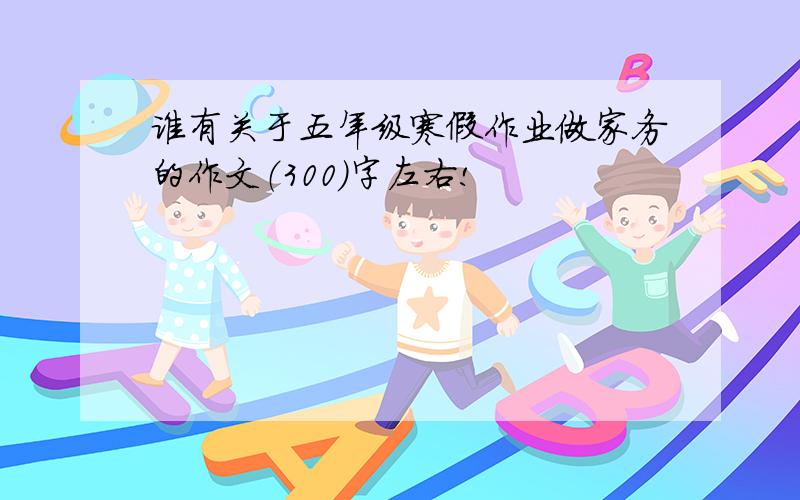 谁有关于五年级寒假作业做家务的作文（300）字左右!