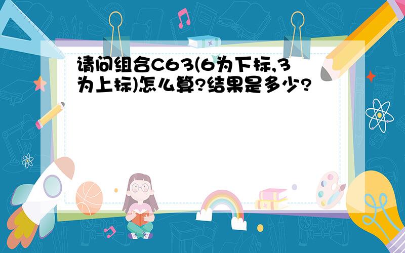 请问组合C63(6为下标,3为上标)怎么算?结果是多少?