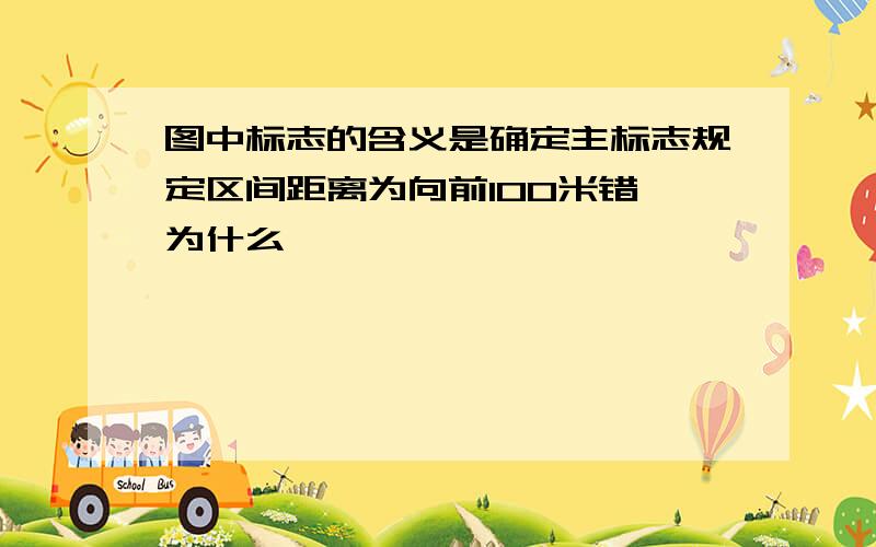 图中标志的含义是确定主标志规定区间距离为向前100米错 为什么