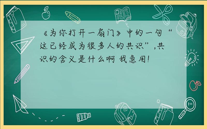 《为你打开一扇门》中的一句“这已经成为很多人的共识”,共识的含义是什么啊 我急用!