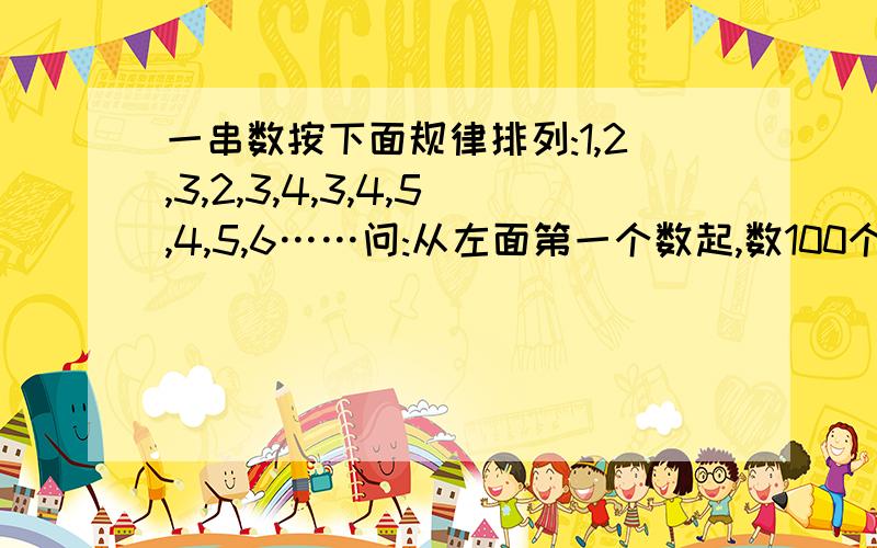 一串数按下面规律排列:1,2,3,2,3,4,3,4,5,4,5,6……问:从左面第一个数起,数100个数,这100个数的和是多少?谢谢！！！