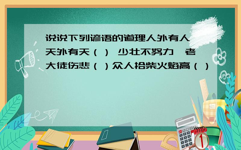 说说下列谚语的道理人外有人,天外有天（） 少壮不努力,老大徒伤悲（）众人拾柴火焰高（）