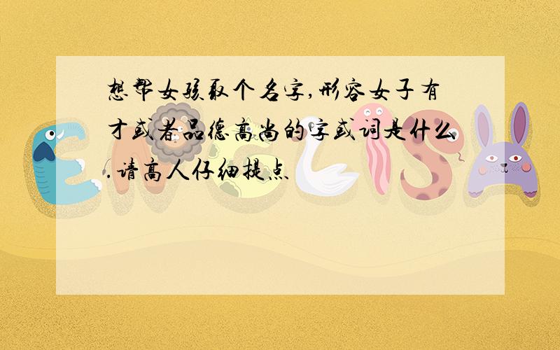 想帮女孩取个名字,形容女子有才或者品德高尚的字或词是什么.请高人仔细提点