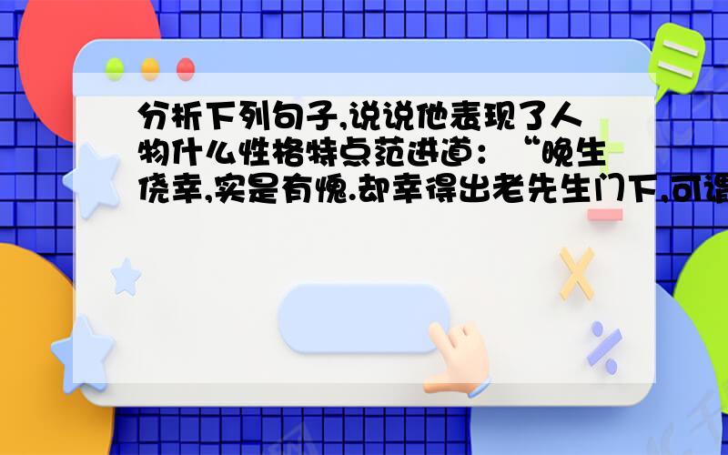 分析下列句子,说说他表现了人物什么性格特点范进道：“晚生侥幸,实是有愧.却幸得出老先生门下,可谓欣喜.